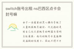 switch賬號出租 ns巴西區點卡會封號嘛